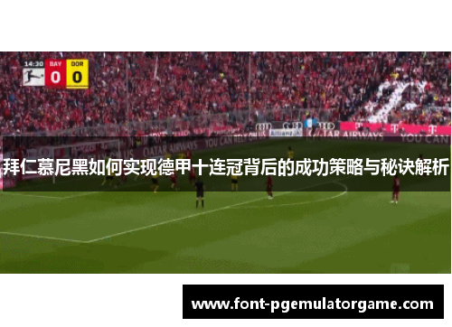 拜仁慕尼黑如何实现德甲十连冠背后的成功策略与秘诀解析