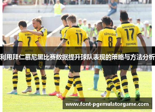 利用拜仁慕尼黑比赛数据提升球队表现的策略与方法分析