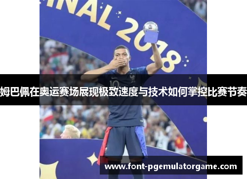 姆巴佩在奥运赛场展现极致速度与技术如何掌控比赛节奏