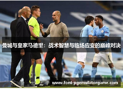 曼城与皇家马德里：战术智慧与临场应变的巅峰对决