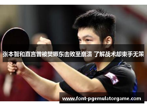 张本智和直言曾被樊振东击败至崩溃 了解战术却束手无策
