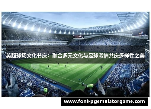 英超球场文化节庆：融合多元文化与足球激情共庆多样性之美