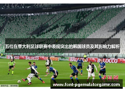 五位在意大利足球联赛中表现突出的韩国球员及其影响力解析