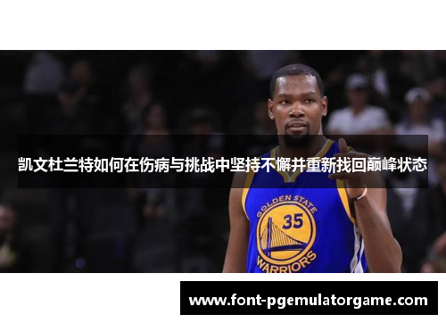 凯文杜兰特如何在伤病与挑战中坚持不懈并重新找回巅峰状态
