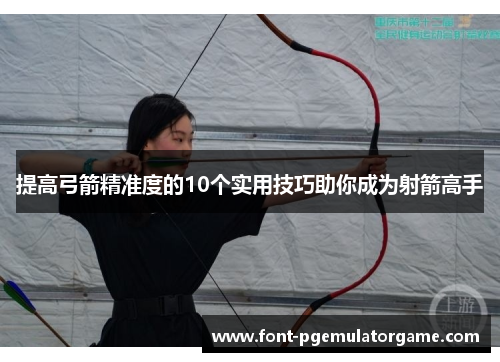 提高弓箭精准度的10个实用技巧助你成为射箭高手