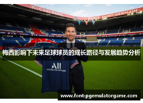 梅西影响下未来足球球员的成长路径与发展趋势分析