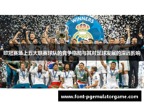欧冠赛场上五大联赛球队的竞争格局与其对足球发展的深远影响