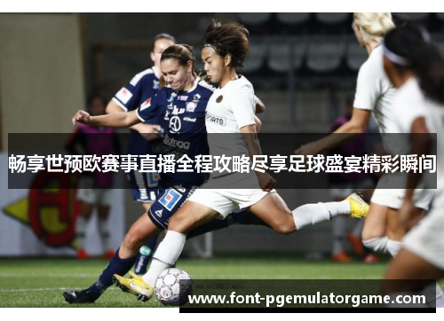 畅享世预欧赛事直播全程攻略尽享足球盛宴精彩瞬间