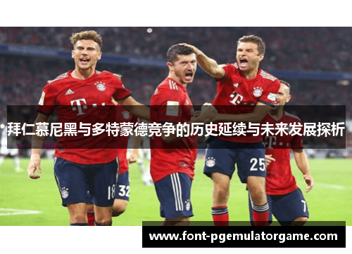 拜仁慕尼黑与多特蒙德竞争的历史延续与未来发展探析