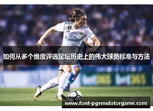 如何从多个维度评选足坛历史上的伟大球员标准与方法