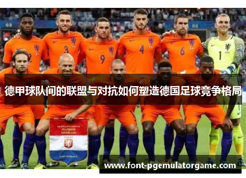 德甲球队间的联盟与对抗如何塑造德国足球竞争格局