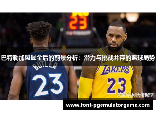 巴特勒加盟掘金后的前景分析：潜力与挑战并存的篮球局势