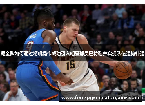 掘金队如何通过精明操作成功引入明星球员巴特勒并实现队伍强势补强