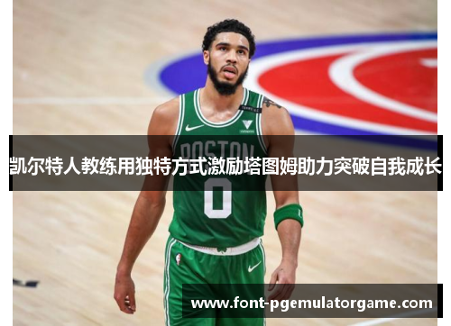 凯尔特人教练用独特方式激励塔图姆助力突破自我成长