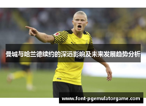 曼城与哈兰德续约的深远影响及未来发展趋势分析