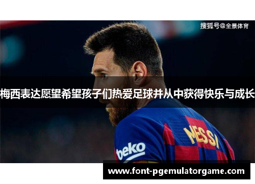 梅西表达愿望希望孩子们热爱足球并从中获得快乐与成长