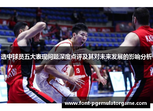 选中球员五大表现问题深度点评及其对未来发展的影响分析
