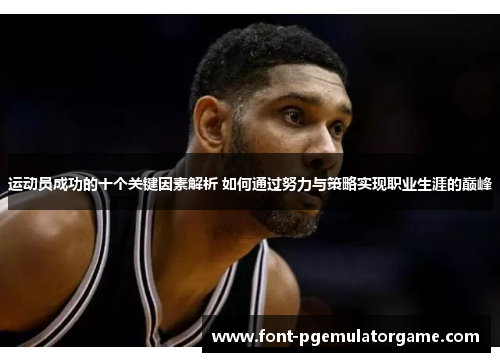 运动员成功的十个关键因素解析 如何通过努力与策略实现职业生涯的巅峰