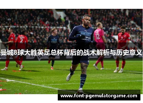 曼城8球大胜英足总杯背后的战术解析与历史意义