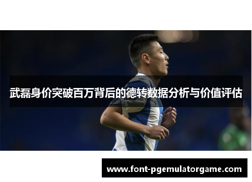 武磊身价突破百万背后的德转数据分析与价值评估