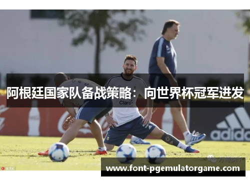 阿根廷国家队备战策略：向世界杯冠军进发