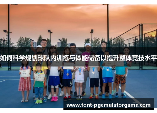 如何科学规划球队内训练与体能储备以提升整体竞技水平