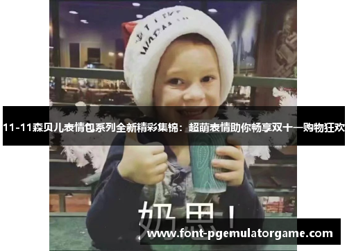 11-11森贝儿表情包系列全新精彩集锦：超萌表情助你畅享双十一购物狂欢