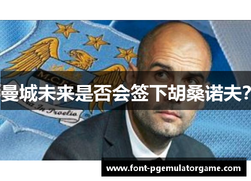 曼城未来是否会签下胡桑诺夫？