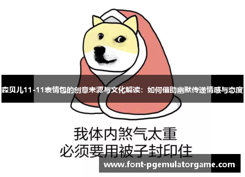 森贝儿11-11表情包的创意来源与文化解读：如何借助幽默传递情感与态度
