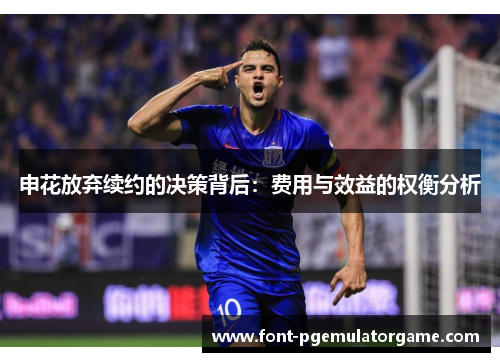 申花放弃续约的决策背后：费用与效益的权衡分析