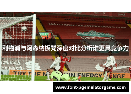 利物浦与阿森纳板凳深度对比分析谁更具竞争力