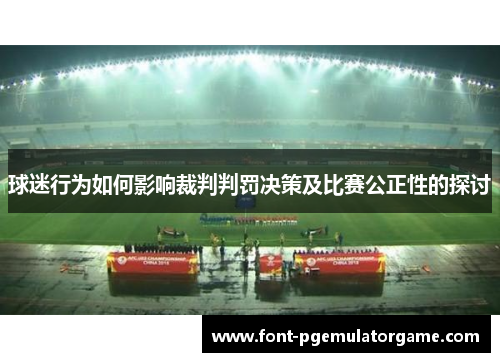 球迷行为如何影响裁判判罚决策及比赛公正性的探讨