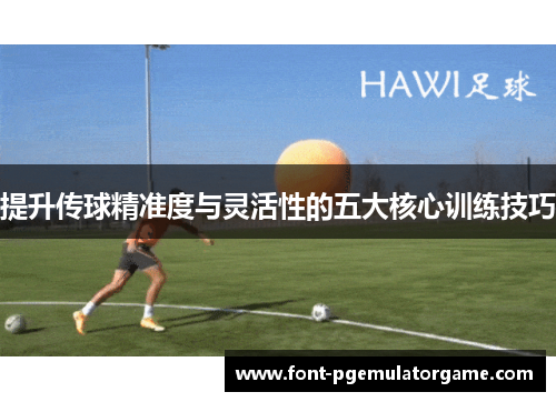 提升传球精准度与灵活性的五大核心训练技巧