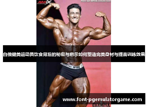 白俄健美运动员饮食背后的秘密与启示如何塑造完美身材与提高训练效果