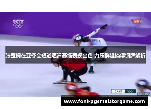 张楚桐在亚冬会短道速滑赛场表现出色 力压群雄摘得铜牌解析
