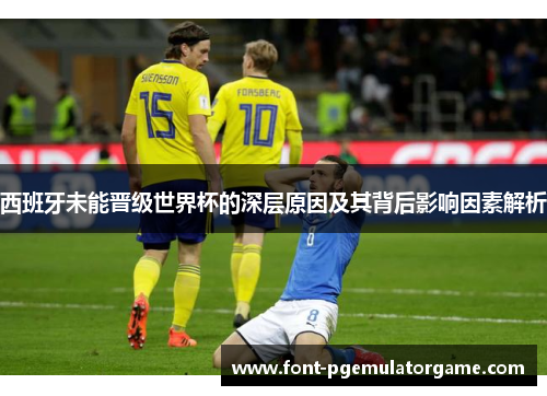 西班牙未能晋级世界杯的深层原因及其背后影响因素解析