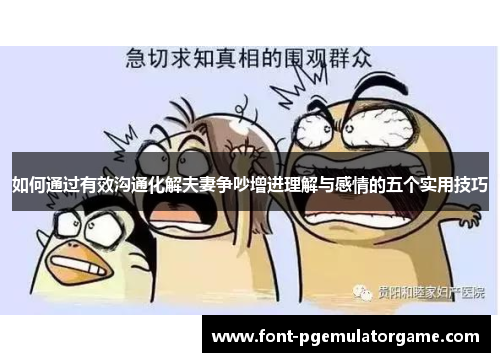 如何通过有效沟通化解夫妻争吵增进理解与感情的五个实用技巧