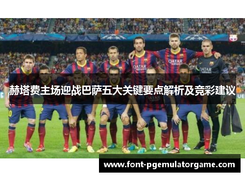 赫塔费主场迎战巴萨五大关键要点解析及竞彩建议