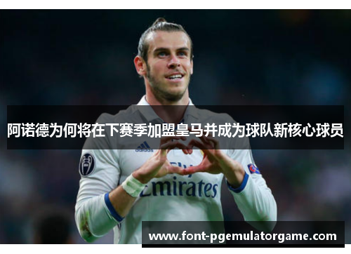 阿诺德为何将在下赛季加盟皇马并成为球队新核心球员