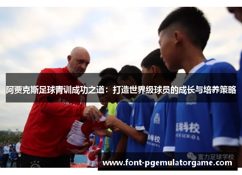 阿贾克斯足球青训成功之道：打造世界级球员的成长与培养策略