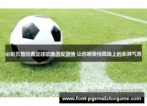 必听五首经典足球歌曲激发激情 让你感受绿茵场上的澎湃气息