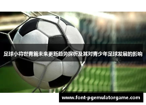足球小将世青篇未来更新趋势探析及其对青少年足球发展的影响