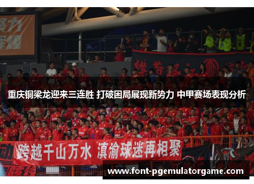 重庆铜梁龙迎来三连胜 打破困局展现新势力 中甲赛场表现分析