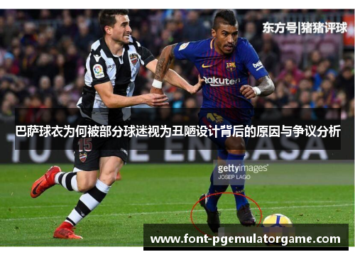 巴萨球衣为何被部分球迷视为丑陋设计背后的原因与争议分析