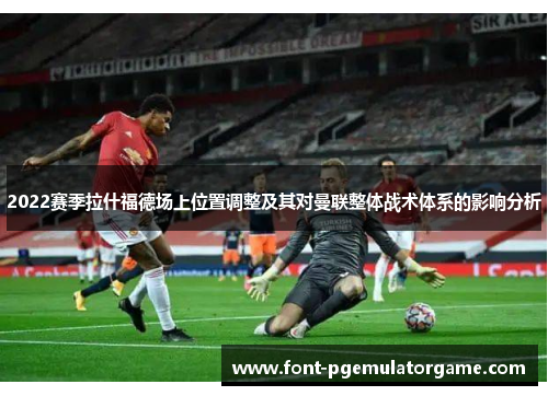 2022赛季拉什福德场上位置调整及其对曼联整体战术体系的影响分析