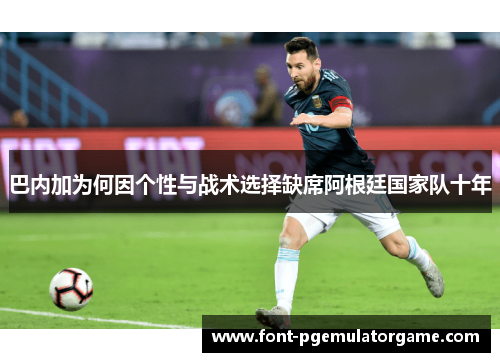 巴内加为何因个性与战术选择缺席阿根廷国家队十年