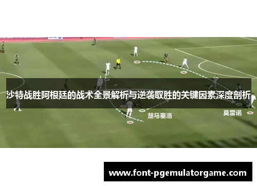 沙特战胜阿根廷的战术全景解析与逆袭取胜的关键因素深度剖析