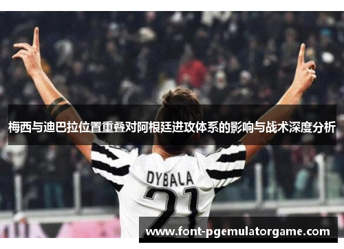 梅西与迪巴拉位置重叠对阿根廷进攻体系的影响与战术深度分析