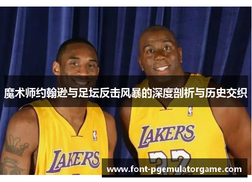 魔术师约翰逊与足坛反击风暴的深度剖析与历史交织