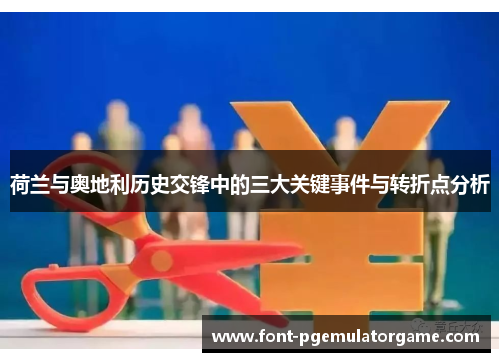 荷兰与奥地利历史交锋中的三大关键事件与转折点分析